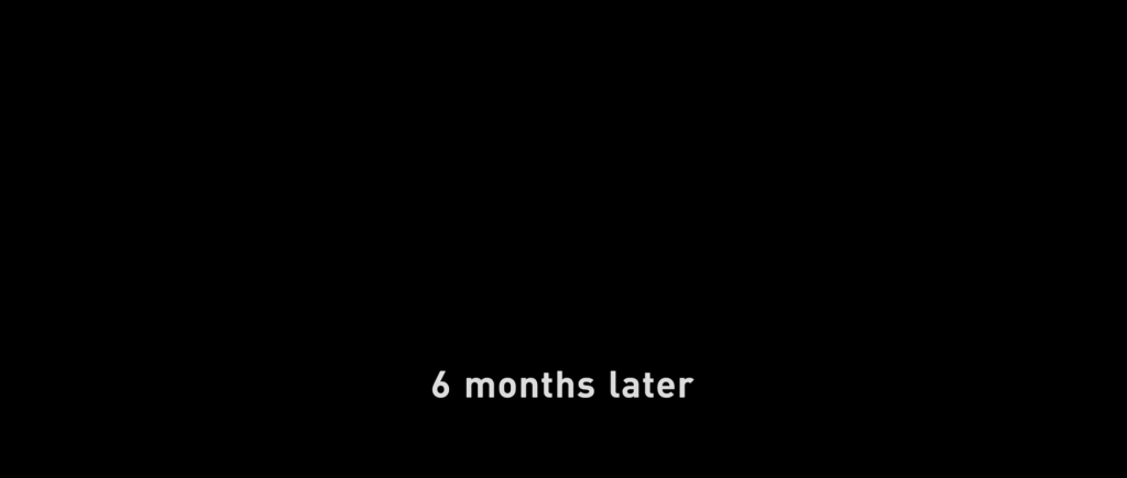 Title card reading "6 months later".