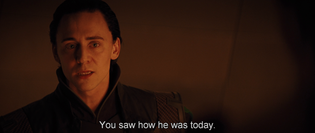 Loki describing Thor to Sif and the Warriors Three, "You saw how he was today."